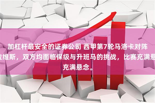 加杠杆最安全的证券公司 西甲第7轮马洛卡对阵阿拉维斯，双方均面临保级与升班马的挑战，比赛充满悬念。