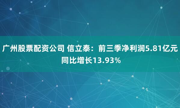 广州股票配资公司 信立泰：前三季净利润5.81亿元 同比增长13.93%