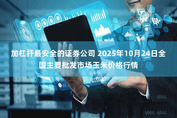 加杠杆最安全的证券公司 2025年10月24日全国主要批发市场玉米价格行情