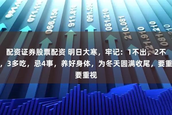 配资证券股票配资 明日大寒，牢记：1不出，2不碰，3多吃，忌4事，养好身体，为冬天圆满收尾，要重视
