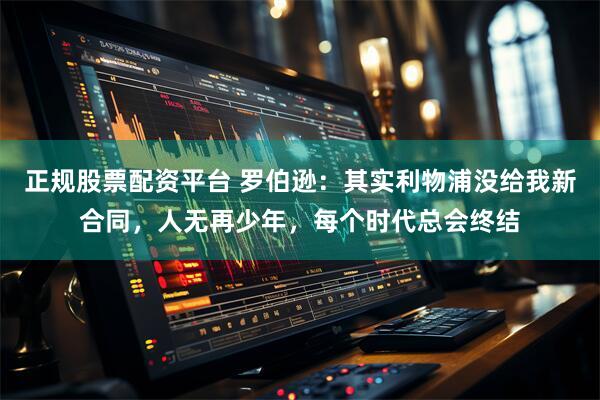 正规股票配资平台 罗伯逊：其实利物浦没给我新合同，人无再少年，每个时代总会终结