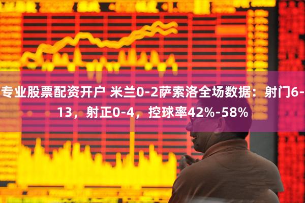 专业股票配资开户 米兰0-2萨索洛全场数据：射门6-13，射正0-4，控球率42%-58%