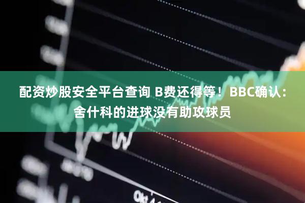 配资炒股安全平台查询 B费还得等！BBC确认：舍什科的进球没有助攻球员