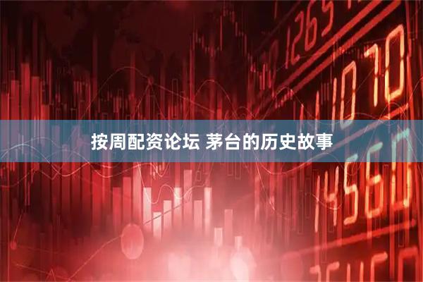 按周配资论坛 茅台的历史故事