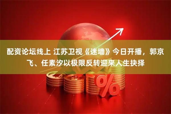 配资论坛线上 江苏卫视《迷墙》今日开播，郭京飞、任素汐以极限反转迎来人生抉择
